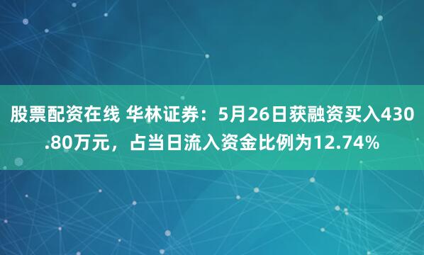 股票配资在线 华林证券：5月26日获融资买入430.80万元，占当日流入资金比例为12.74%